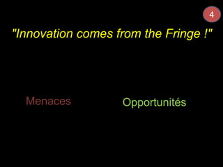 "Innovation comes from the Fringe !" 
24 
1er Juillet 2014 
Menaces Opportunit14é Jusin 2014 
4 
 