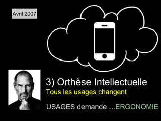 3) Orthèse Intellectuelle 
Tous les usages changent 
USAGES demande … 
ERGONOMIE 
Avril 2007 
 