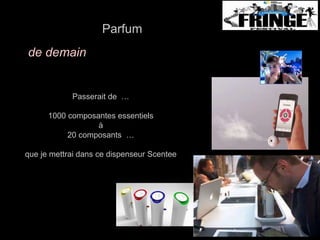 Parfum 
de demain 
Passerait de … 
1000 composantes essentiels 
à 
20 composants … 
que je mettrai dans ce dispenseur Scentee 
 