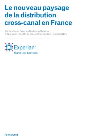 Le nouveau paysage
de la distribution
cross-canal en France
Un livre blanc Experian Marketing Services
d’après une enquête du cabinet indépendant Research Now




Février 2012
 