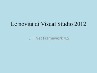 Le novità di Visual Studio 2012

       E il .Net Framework 4.5
 