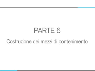 PARTE 6
Costruzione dei mezzi di contenimento
 