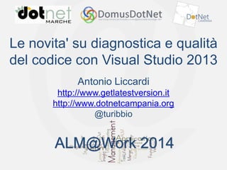 ALM@Work 2014

Le novita' su diagnostica e qualità
del codice con Visual Studio 2013
Antonio Liccardi
http://www.getlatestversion.it
http://www.dotnetcampania.org
@turibbio

ALM@Work 2014

 