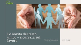 Vittorio Campione 31/01/2022
Le novità del testo
unico – sicurezza sul
lavoro
 