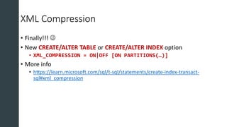 XML Compression
• Finally!!! ☺
• New CREATE/ALTER TABLE or CREATE/ALTER INDEX option
• XML_COMPRESSION = ON|OFF [ON PARTIT...