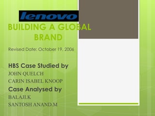 BUILDING A GLOBAL BRAND  Revised Date: October 19, 2006 HBS Case Studied by JOHN QUELCH CARIN ISABEL KNOOP Case Analysed by BALAJI.K SANTOSH ANAND.M 