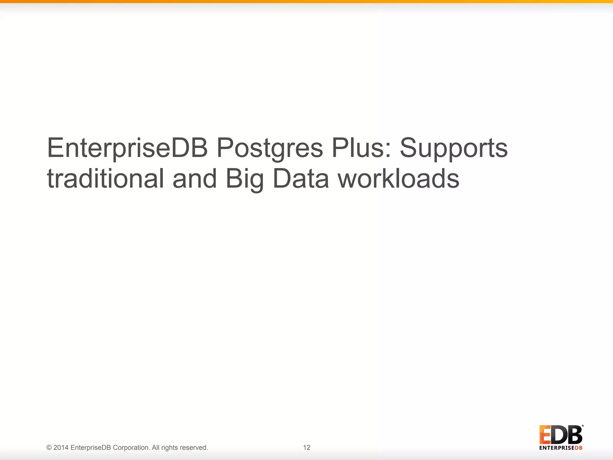 © 2014 EnterpriseDB Corporation. All rights reserved. 12 EnterpriseDB Postgres Plus: Supports traditional and Big Data workloads 