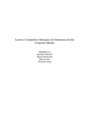 Lenovo: Competitive Strategies for Dominance In the
Corporate Market
MingShir Lin
Kyriakos Manolis
Shyam Srinivasan
Boyuan Sun
Wanwan Yang
 