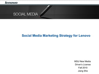 Social Media Marketing Strategy for Lenovo
MSU New Media
Driver’s License
Fall 2010
Jiang She
 
