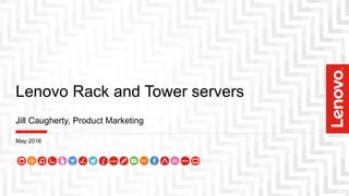 Lenovo Rack and Tower servers
Jill Caugherty, Product Marketing
May 2016
 