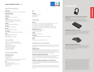 ©2020 Lenovo. All rights reserved. These products are available while supplies
last. Prices shown are subject to change without notice. For any questions
concerning price, please contact your Lenovo Account Executive. Lenovo is not
responsible for photographic or typographic errors. Warranty: For a copy of
applicable warranties, write to: Warranty Information, 500 Park Offices Drive,
RTP, NC 27709, Attn: Dept. ZPYA/B600. Lenovo makes no representation
or warranty regarding third-party products or services. Trademarks: Lenovo,
the Lenovo logo, Rescue and Recovery, ThinkPad, ThinkCentre, ThinkStation,
ThinkVantage, and ThinkVision are trademarks or registered trademarks of
Lenovo. Microsoft, Windows, and Vista are registered trademarks of Microsoft
Corporation. Intel, the Intel logo, Intel Inside, Intel Core, and Core Inside are
trademarks of Intel Corporation in the U.S. and/or other countries. Other company,
product and service names may be trademarks or service marks of others.
performance
PROCESSOR
Up to 11th
Generation Intel®
Core™
i7 vPro®
Processors
OPERATING SYSTEM
Up to Windows 10 Pro
GRAPHICS
Integrated Intel®
Iris®
Xe
Graphics
CAMERA
HD RGB Camera with privacy shutter
HD RGB + IR camera with privacy shutter
HPD with IR camera
MEMORY
Up to 32 GB LPDDR4x 4266MHz
STORAGE
Up to 2TB Gen 4 PCIe SSD
BATTERY
Up to 16 hours1
, 57Whr battery
AC ADAPTER
Up to Type-C 65W (supports Rapid Charge)
AUDIO
Dolby®
Atmos®
Speaker System
Dolby®
Voice®
4x 360-degree Microphones
security
Power-on Touch Fingerprint Reader
Match on Chip Touch Fingerprint Reader
dTPM 2.0 chip
Webcam privacy shutter
HPD sensor with IR Camera2
ThinkPad PrivacyGuard2
ThinkPad PrivacyAlert2
Kensington™
lock slot
connectivity
INPUT/OUTPUT PORTS
2x Thunderbolt™
4
2x USB 3.2 Type A
1x HDMI 2.0
1x Audio (Headphone and Microphone Combo Jack)
Nano SIM slot (optional with WWAN)
WIFI
WLAN 802.11 AX WiFi 6
LTE 4G CAT4 (PRC only) and CAT121
5G (LTE CAT20)1
Bluetooth®
5.1
NFC
Yes
DOCKING
Thunderbolt™
4 Dock
USB 3.0 Dock
USB-C Dock
design
DISPLAY
14.0” | 16:10 | LP | UHD | HDR400 | DCI-P3 100% | ARAS | CC | BL
14.0” | 16:10 | LP | FHD | 400nit | 100% sRGB | AG | BL
14.0” | 16:10 | LP | FHD | 400nit | 100% sRGB | AG | BL
14.0” | 16:10 | LP | FHD | 400nit | 100% sRGB | AG | Touch | BL
14.0” | 16:10 | FHD | 500nit | 100% sRGB |AG | Touch| ePrivacy
DIMENSIONS (W X D X H)
314.5mm x 221.6mm x 14.9mm
12.38in x 8.72in x 0.59in
WEIGHT
Starting at 2.49lbs / 1133g
KEYBOARD
Full-size backlit keyboard with 110mm TrackPad
COLOR
Black
Optional woven carbon fiber top cover
optional services
Lenovo offers a comprehensive portfolio of services to support and
protect your ThinkPad investment—so you can focus on your work,
not your IT.
PREMIER SUPPORT
Provides direct access to skilled and experienced Lenovo technicians
offering comprehensive hardware and software support. Gives you
a consistent point of contact within Lenovo to ensure that your case
resolution is professionally managed from start to finish.
ACCIDENTAL DAMAGE PROTECTION (ADP)
Prevents the hassles of unexpected repair costs. Provides coverage
for non-warranted damage incurred under normal operating
conditions, such as minor spills, drops, or damage to the integrated
screen.
WARRANTY EXTENSION (1-YEAR BASE, UP TO 3 YEARS TOTAL)
This fixed-term, fixed-cost service helps you accurately budget for
PC expenses, protect your valuable investment, and lower the cost of
ownership over time.
1
Based on testing with MobileMark 2018. Battery life varies significantly with settings,
usage, and other factors. Projected up to 16 hours using MM18. Official claims/final
results TBD. Official results will be available at results.bapco.com at product launch.
2
Optional
Lenovo ThinkPad X1 Carbon Gen 9
accessories
THINKPAD X1 ACTIVE NOISE CANCELLATION HEADPHONES
PN: 4XD0U47635
These lightweight and stylish headphones provide
professional conferencing sound quality with ANC/ENC
settings. Connect or charge via USB Type-C or Bluetooth®
5.0.
THUNDERBOLT 4 DOCKING PN: 40B00135XX
This new cable docking station expands your mobile potential
with power portability. Modern business depends on a wide
variety of PCs—and even brands—and this high-performing
dock connects you for the win.
THINKPAD X1 PRESENTER MOUSE PN: TBD
Get extreme portability and comfortable style with this ultra-
thin one-twist mouse. LED-lit presentation controls and Gyro
Technology virtual laser pointer can highlight or magnify
content on shared screens.
 