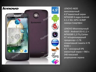 LENOVO A820
многоязычный
4.5"емкостный экран
MTK6589 4-ядра Android
4.1.2 3G+ GPS+ 8.0MP
камера Смартфон
LENOVO Многоязычный
A820 : Android OS 4.1.2 +
MTK6589 1,2 ГГц CortexA7 четырехъядерный
процессор + 1 ГБ
оперативной памяти 4 Гб
ROM +
4.5 " сенсорный IPS
емкостный экран + 960 х
540 пикселей
разрешение экрана

 