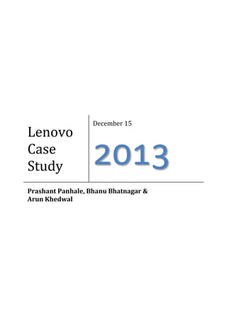 Lenovo
Case
Study

December 15

2013

Prashant Panhale, Bhanu Bhatnagar &
Arun Khedwal

 