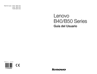 Version 1.0
Machine type: F0AU [B50-30]
F0AV [B50-35]
F0AW [B40-30]
2014.05
Lenovo
B40/B50 Series
Guía del Usuario
31506966
 