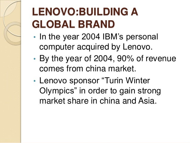 lenovo building a global brand case Lenovo brand report and analysis essay - 23 addresses similar consumer needs worldwide for a brand to be a success in the global market, quelch suggests that the brand should address similar consumer needs in the global market (quelch, 1999 6). lenovo building a global brand case Lenovo brand report and analysis essay - 23 addresses similar consumer needs worldwide for a brand to be a success in the global market, quelch suggests that the brand should address similar consumer needs in the global market (quelch, 1999 6).
