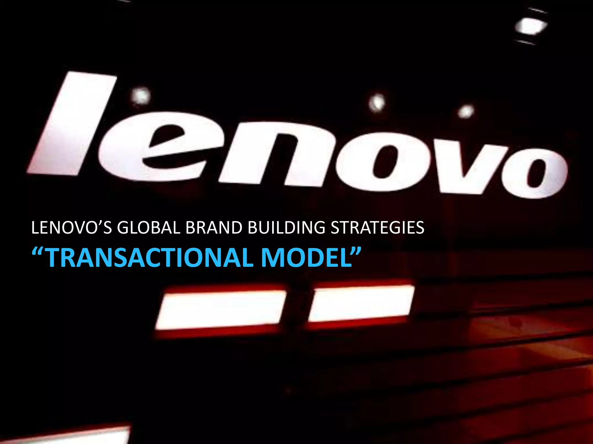 LENOVO’S GLOBAL BRAND BUILDING STRATEGIES
“TRANSACTIONAL MODEL”
 