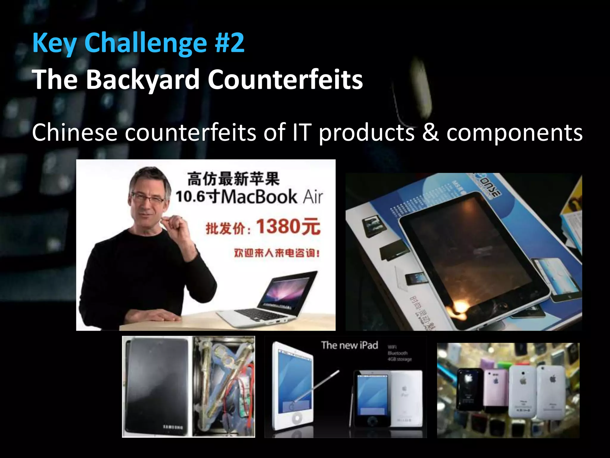 Key Challenge #2
The Backyard Counterfeits
Chinese counterfeits of IT products & components
 