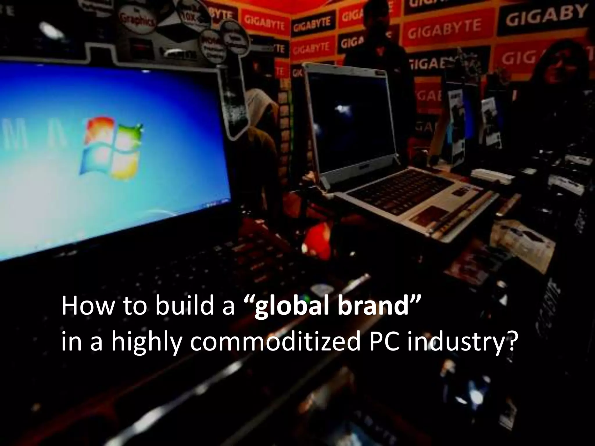 How to build a “global brand”
in a highly commoditized PC industry?
 