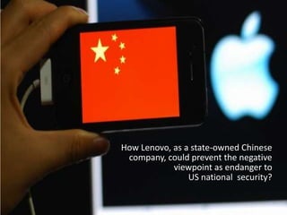 How Lenovo, as a state-owned Chinese
 company, could prevent the negative
            viewpoint as endanger to
                US national security?
 