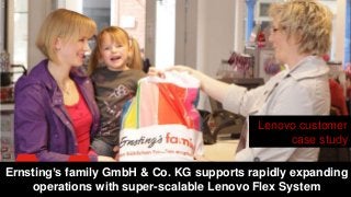 Lenovo customer
case study
Ernsting’s family GmbH & Co. KG supports rapidly expanding
operations with super-scalable Lenovo Flex System
 