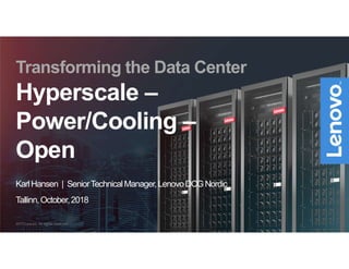 Transforming the Data Center
Hyperscale –
Power/Cooling –
Open
KarlHansen | SeniorTechnicalManager,LenovoDCG Nordic
Tallinn,October,2018
2017 Lenovo. All rights reserved.
 