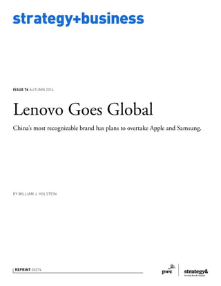 strategy+business
REPRINT 00274
BY WILLIAM J. HOLSTEIN
Lenovo Goes Global
China’s most recognizable brand has plans to overtake Apple and Samsung.
ISSUE 76 AUTUMN 2014
 