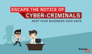 KEEP YOUR BUSINESS DATA SAFE
ESCAPE THE NOTICE OF
CYBER-CRIMINALS
 
