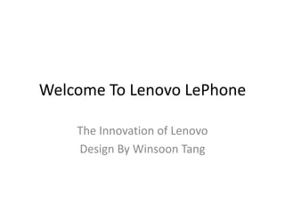 Welcome To Lenovo LePhone The Innovation of Lenovo Design By Winsoon Tang 