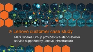 2016 Lenovo Internal. All rights reserved.
Lenovo customer case study
Mars Cinema Group provides five-star customer
service supported by Lenovo infrastructure
 