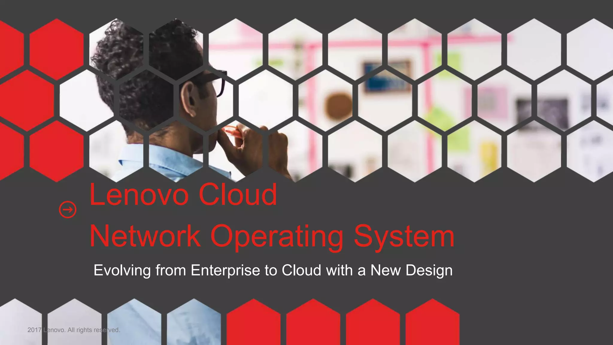 112017 Lenovo. All rights reserved.
Lenovo Cloud
Network Operating System
Evolving from Enterprise to Cloud with a New Design
 