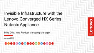 Invisible Infrastructure with the
Lenovo Converged HX Series
Nutanix Appliance
Mike Dilio, WW Product Marketing Manager
January 2016
 