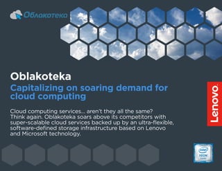 Cloud computing services… aren’t they all the same?
Think again. Oblakoteka soars above its competitors with
super-scalable cloud services backed up by an ultra-flexible,
software-defined storage infrastructure based on Lenovo
and Microsoft technology.
Oblakoteka
Capitalizing on soaring demand for
cloud computing
 