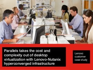 © 2017 SAP SE or an SAP affiliate company. All rights reserved. I © Copyright 2017 Lenovo. All rights reserved. 1
Lenovo
customer
case study
Parallels takes the cost and
complexity out of desktop
virtualization with Lenovo-Nutanix
hyperconverged infrastructure
 