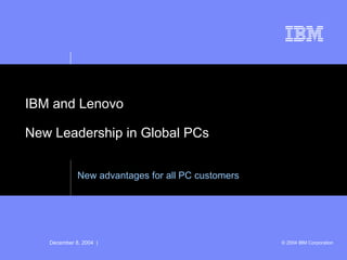 IBM and Lenovo New Leadership in Global PCs New advantages for all PC customers 