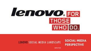 LENOVO SOCIAL MEDIA LANDSCAPE
SIMPLIFY360

SOCIAL MEDIA
PERSPECTIVE
1

 