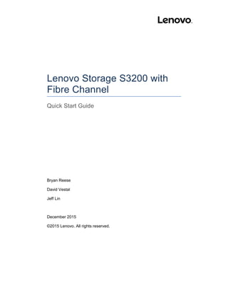 Lenovo Storage S3200 with
Fibre Channel
Quick Start Guide
Bryan Reese
David Vestal
Jeff Lin
December 2015
©2015 Lenovo. All rights reserved.
 