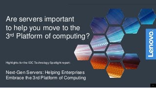 1
Are servers important
to help you move to the
3rd Platform of computing?
Highlights for the IDC Technology Spotlight report:
Next-Gen Servers: Helping Enterprises
Embrace the 3rd Platform of Computing
 