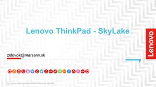 Lenovo ThinkPad - SkyLake
2015 Interný materiál spoločnosti Lenovo Všetky práva vyhradené.
zolovcik@marsann.sk
 