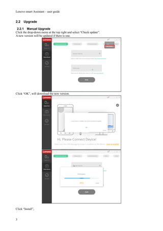 Lenovo smart Assistant – user guide
3
2.2 Upgrade
2.2.1 Manual Upgrade
Click the drop-down menu at the top right and select “Check update”.
A new version will be updated if there is one.
Click “OK”, will download the new version.
Click “Install”,
 