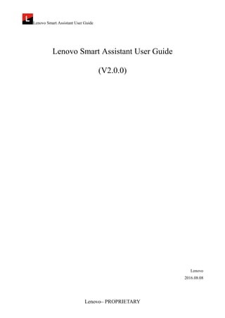 Lenovo Smart Assistant User Guide
Lenovo– PROPRIETARY
Lenovo Smart Assistant User Guide
(V2.0.0)
Lenovo
2016.08.08
 