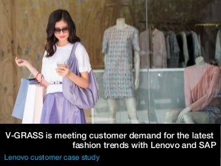 © 2017 SAP SE or an SAP affiliate company. All rights reserved. I © Copyright 2017 Lenovo. All rights reserved. 1
V-GRASS is meeting customer demand for the latest
fashion trends with Lenovo and SAP
Lenovo customer case study
 