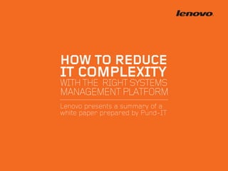 Lenovo presents a summary of a
white paper prepared by Pund-IT
HOW TO REDUCE
IT COMPLEXITY
WITHTHE RIGHTSYSTEMS
MANAGEMENTPLATFORM
 