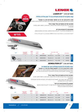 10
LAZER CT™
RECIPROCATING SAW
Carbide Tipped for the Highest Performance
Cast Iron and Stainless Steel
UP TO 10X LONGER LIFE THAN BI-METAL RECIPROCATIN
High performance carbides are welded to increase durabilit
tooth loss
STRAIGHT CUTS IN LARGE DIAMETER MATERIALS
Tall blade profile delivers straight cuts and long life in
demanding metal cutting applications
ENGINEERED FOR FAST PERFORMANCE
Each tooth is precision ground to quickly cut through
difficult metals
*vs. standard LENOX bi-metal reciprocating saw blades
cutting cast iron and stainless steel.
LENGTH x WIDTH x THICKNESS
ITEM NO. TPI in mm
METAL
2014212 8 4 x 1 x .052 102 x 25 x 1.3 88536
2014220 8 6 x 1 x .052 152 x 25 x 1.3 88536
2014224 8 9 x 1 x .052 229 x 25 x 1.3 88536
DEMOLITION CT™ RECIPROCATING
Carbide Tipped for Highest Performance
in Nail-Embedded Wood
UP TO 5X LONGER LIFE THAN BI-METAL RECIPROCATING
High performance carbides are welded with the latest techno
increase durability and prevent tooth loss for longer blade life
Taller and thicker blade profile versus traditional blades, provid
maximum durability in tough demolition applications
ENGINEERED FOR FASTER PERFORMANCE
Each tooth is precision ground on multiple surfaces to
cut through nails with ease
LENGTH x WIDTH x THICKNESS
ITEM NO. TPI in mm
DEMOLITION
1832118 6 6 x 1 x .050 152 x 22 x 1.3 8853
1832143 6 9 x 1 x .050 229 x 22 x 1.3 88536
1832146 6 12 x 1 x .050 305 x 22 x 1.3 88536
LX_12723603_2018_EN_Catalogue_NEW.indd 10
‫חרב‬ ‫מסוריות‬
LAZER CT™
RECIPROCATING SAW BLA
Carbide Tipped for the Highest Performance in
Cast Iron and Stainless Steel
UP TO 10X LONGER LIFE THAN BI-METAL RECIPROCATING BLADE
High performance carbides are welded to increase durability and prev
tooth loss
STRAIGHT CUTS IN LARGE DIAMETER MATERIALS
Tall blade profile delivers straight cuts and long life in
demanding metal cutting applications
ENGINEERED FOR FAST PERFORMANCE
Each tooth is precision ground to quickly cut through
difficult metals
*vs. standard LENOX bi-metal reciprocating saw blades
cutting cast iron and stainless steel.
LENGTH x WIDTH x THICKNESS
ITEM NO. TPI in mm EAN
METAL
2014212 8 4 x 1 x .052 102 x 25 x 1.3 885363190298
2014220 8 6 x 1 x .052 152 x 25 x 1.3 885363190311
2014224 8 9 x 1 x .052 229 x 25 x 1.3 885363190335
DEMOLITION CT™ RECIPROCATING SAW
Carbide Tipped for Highest Performance
in Nail-Embedded Wood
UP TO 5X LONGER LIFE THAN BI-METAL RECIPROCATING BLADES
High performance carbides are welded with the latest technology to
increase durability and prevent tooth loss for longer blade life
Taller and thicker blade profile versus traditional blades, provides
maximum durability in tough demolition applications
ENGINEERED FOR FASTER PERFORMANCE
Each tooth is precision ground on multiple surfaces to
cut through nails with ease
LENGTH x WIDTH x THICKNESS
ITEM NO. TPI in mm EAN
DEMOLITION
1832118 6 6 x 1 x .050 152 x 22 x 1.3 885363011715
1832143 6 9 x 1 x .050 229 x 22 x 1.3 885363011746
1832146 6 12 x 1 x .050 305 x 22 x 1.3 885363011777
‫חרב‬ ‫מסוריות‬
12
LAZER®
RECIPROCATING SAW
Best for Heavy Metal Cutting
POWER BLAST TECHNOLOGY™ INCREASES BLAD
High speed blasting along the cutting edge strength
the blade to reduce breaks and increase durability
STRAIGHTER CUTS IN LARGE DIAMETER MATERI
Taller blade profile delivers straighter cuts and longe
in the most demanding metal cutting applications
ITEM NO. TPI
LENGTH x WIDTH x THI
in
THICKMETAL
201706110R 10 6 x 1 x .042 152 x
201769110R 10 9 x 1 x .042 229 x
2018212110R 10 12 x 1 x .042 305 x
THICK&MEDIUM
METAL
201726114R 14 6 x 1 x .035 152 x
201789114R 14 9 x 1 x .035 229 x
2018412114R 14 12 x 1 x .042 305 x
20185B12114R 14 12 x 1 x .042 305 x
MEDIUM
METAL
201746118R 18 6 x 1 x .035 152 x
201809118R 18 9 x 1 x .035 229 x
2019012118R 18 12 x 1 x .042 305 x
*Items can only be ordered in minimum order unit or multiples of it
DEMOLITION RECIPROCATIN
Best Blade for Demolition Applicatio
POWER BLAST TECHNOLOGY™ INCREASES BLAD
High speed blasting along the cutting edge strength
blade to reduce breaks and increase durability
MAXIMUM DURABILITY
Taller and thicker blade profile prevents bending dur
cutting and provides maximum control in the toughe
demolition applications
ITEM NO. TPI
LENGTH x WIDTH x TH
in
DEMOLITION
20598966R 6 9 x 1 x .062 229
20500106R 6 12 x 1 x .062 305
20523B966R 6 9 x 1 x .062 229
20597960R 10 9 x 1 x .062 229
20372960R5 10 9 x 1 x .062 229
20524B960R 10 9 x 1 x .062 229
LX_12723603_2018_EN_Catalogue_NEW.indd 12
‫אלחלד‬ ‫ופלדת‬ ‫יצוק‬ ‫בברזל‬ ‫מעולים‬ ‫לביצועים‬ ‫מתק"ש‬ ‫קצה‬
*‫בי-מטאל‬ ‫חרב‬ ‫מסוריות‬ ‫מאשר‬ 10 ‫פי‬ ‫עד‬ ‫ארוך‬ ‫חיים‬ ‫אורך‬
‫בשיניים‬ ‫פגיעה‬ ‫ולמנוע‬ ‫העמידות‬ ‫את‬ ‫להגדיל‬ ‫ע"מ‬ ‫כך‬ ‫מרותכים‬ ‫האיכותיים‬ ‫הקרבידים‬
‫גדול‬ ‫קוטר‬ ‫בעלי‬ ‫בחומרים‬ ‫ישרים‬ ‫חתכים‬
‫מתכת‬ ‫חיתוך‬ ‫ביישומי‬ ‫ארוך‬ ‫חיים‬ ‫ואורך‬ ‫ישרים‬ ‫חתכים‬ ‫מבטיח‬ ‫גבוה‬ ‫להב‬ ‫פרופיל‬
‫תובעניים‬
‫מהירים‬ ‫לביצועים‬ ‫מתוכננות‬
.‫קשות‬ ‫במתכות‬ ‫במהירות‬ ‫תחתוך‬ ‫שהיא‬ ‫להבטיח‬ ‫כדי‬ ‫במדויק‬ ‫מושחזת‬ ‫שן‬ ‫כל‬
.‫אלחלד‬ ‫ופלדת‬ ‫יצוק‬ ‫בברזל‬ ‫החותכות‬
10 RECIPRO
LAZER CT™
RECIPROCATING SAW BLADES
Carbide Tipped for the Highest Performance in
Cast Iron and Stainless Steel
UP TO 10X LONGER LIFE THAN BI-METAL RECIPROCATING BLADES*
High performance carbides are welded to increase durability and prevent
tooth loss
STRAIGHT CUTS IN LARGE DIAMETER MATERIALS
Tall blade profile delivers straight cuts and long life in
demanding metal cutting applications
ENGINEERED FOR FAST PERFORMANCE
Each tooth is precision ground to quickly cut through
difficult metals
*vs. standard LENOX bi-metal reciprocating saw blades
cutting cast iron and stainless steel.
LENGTH x WIDTH x THICKNESS MASTER
PACKITEM NO. TPI in mm EAN
METAL 2014212 8 4 x 1 x .052 102 x 25 x 1.3 885363190298 150
2014220 8 6 x 1 x .052 152 x 25 x 1.3 885363190311 150
2014224 8 9 x 1 x .052 229 x 25 x 1.3 885363190335 90
DEMOLITION CT™ RECIPROCATING SAW BLA
Carbide Tipped for Highest Performance
in Nail-Embedded Wood
UP TO 5X LONGER LIFE THAN BI-METAL RECIPROCATING BLADES
High performance carbides are welded with the latest technology to
increase durability and prevent tooth loss for longer blade life
Taller and thicker blade profile versus traditional blades, provides
maximum durability in tough demolition applications
ENGINEERED FOR FASTER PERFORMANCE
Each tooth is precision ground on multiple surfaces to
cut through nails with ease
LENGTH x WIDTH x THICKNESS MASTER
PACKITEM NO. TPI in mm EAN
DEMOLITION
1832118 6 6 x 1 x .050 152 x 22 x 1.3 885363011715 150
1832143 6 9 x 1 x .050 229 x 22 x 1.3 885363011746 150
1832146 6 12 x 1 x .050 305 x 22 x 1.3 885363011777 90
LX_12723603_2018_EN_Catalogue_NEW.indd 10
‫של‬ ‫סטנדרטיות‬ ‫בי-מטאל‬ ‫חרב‬ ‫מסוריות‬ ‫*לעומת‬
lenoxtools.euRECIPROCATING SAW BLADES
LADES
DES*
revent
NEW
MASTER
PACK
ORDER UNIT
= PACK
MIN. ORDER QTY
BLADES/PACK
APPLICATION
150 1 1
All metals
greater
than 2mm
150 1 1
90 1 1
AVAILABLE
FROM MARCH
2018
W BLADES
S
MASTER
PACK
ORDER UNIT
= PACK
MIN. ORDER QTY
BLADES/PACK
APPLICATION
150 1 1
150 1 1
90 1 1
CATING SAW BLADES
st Performance in
TAL RECIPROCATING BLADES*
to increase durability and prevent
R MATERIALS
and long life in
NCE
y cut through
w blades
NEW
H x THICKNESS MASTER
PACK
ORDER UNIT
= PACK
MIN. ORDER QTY
BLADES/PACK
APPLICATION
mm EAN
102 x 25 x 1.3 885363190298 150 1 1
All metals
greater
than 2mm
152 x 25 x 1.3 885363190311 150 1 1
229 x 25 x 1.3 885363190335 90 1 1
AVAILABLE
FROM MARCH
2018
IPROCATING SAW BLADES
Performance
AL RECIPROCATING BLADES
with the latest technology to
s for longer blade life
ditional blades, provides
applications
ANCE
le surfaces to
H x THICKNESS MASTER
PACK
ORDER UNIT
= PACK
MIN. ORDER QTY
BLADES/PACK
APPLICATION
mm EAN
152 x 22 x 1.3 885363011715 150 1 1
229 x 22 x 1.3 885363011746 150 1 1
305 x 22 x 1.3 885363011777 90 1 1
‫החל‬ ‫זמין‬
‫ממרץ‬
‫חדש‬
‫מתכת‬
‫פריט‬ '‫מס‬
‫עובי‬ X ‫רוחב‬ X ‫אורך‬
‫אינץ‬‫מ"מ‬
‫אריזה‬
‫ראשית‬
‫יישום‬
‫יחידת‬
‫הזמנה‬
=
‫אריזה‬
‫הזמנה‬ ‫כמות‬
‫מינימלית‬
‫להבים/אריזה‬
‫המתכות‬ ‫כל‬
‫יותר‬ ‫של‬ ‫בעובי‬
‫מ"מ‬ 2-‫מ‬
‫מתכת‬
‫פריט‬ '‫מס‬
‫עובי‬ X ‫רוחב‬ X ‫אורך‬
‫אינץ‬‫מ"מ‬
‫אריזה‬
‫ראשית‬
‫יישום‬
‫יחידת‬
‫הזמנה‬
=
‫אריזה‬
‫הזמנה‬ ‫כמות‬
‫מינימלית‬
‫להבים/אריזה‬
SAW BLADES
mance in
ROCATING BLADES*
durability and prevent
S
n
h
NEW
MASTER
PACK
ORDER UNIT
= PACK
MIN. ORDER QTY
BLADES/PACK
APPLICATION
EAN
885363190298 150 1 1
All metals
greater
than 2mm
885363190311 150 1 1
885363190335 90 1 1
AVAILABLE
FROM MARCH
2018
ATING SAW BLADES
ance
CATING BLADES
t technology to
blade life
es, provides
o
MASTER
PACK
ORDER UNIT
= PACK
MIN. ORDER QTY
BLADES/PACK
APPLICATION
EAN
885363011715 150 1 1
885363011746 150 1 1
885363011777 90 1 1
‫מסמרים‬ ‫עם‬ ‫בעץ‬ ‫מעולים‬ ‫לביצועים‬ ‫מתק"ש‬ ‫קצה‬
‫בי-מטאל‬ ‫חרב‬ ‫מסוריות‬ ‫לעומת‬ 5 ‫פי‬ ‫עד‬ ‫ארוך‬ ‫חיים‬ ‫אורך‬
‫לשפר‬ ‫כדי‬ ‫ביותר‬ ‫החדשנית‬ ‫בטכנולוגיה‬ ‫מרותכים‬ ‫האיכותיים‬ ‫הקרבידים‬
‫של‬ ‫יותר‬ ‫ארוכים‬ ‫שירות‬ ‫חיי‬ ‫ולהבטיח‬ ,‫בשיניים‬ ‫פגיעה‬ ‫למנוע‬ ,‫העמידות‬ ‫את‬
.‫הלהב‬
‫גדול‬ ‫קוטר‬ ‫בעלי‬ ‫בחומרים‬ ‫ישרים‬ ‫חתכים‬
‫מתכת‬ ‫חיתוך‬ ‫ביישומי‬ ‫ארוך‬ ‫חיים‬ ‫ואורך‬ ‫ישרים‬ ‫חתכים‬ ‫מבטיח‬ ‫גבוה‬ ‫להב‬ ‫פרופיל‬
‫תובעניים‬
‫מקסימלית‬ ‫עמידות‬ ‫המבטיח‬ ,‫מסורתיים‬ ‫להבים‬ ‫לעומת‬ ‫יותר‬ ‫וגבוה‬ ‫יותר‬ ‫עבה‬ ‫פרופיל‬
.‫קשיחים‬ ‫הריסה‬ ‫להב‬ ‫ביישומי‬
‫יותר‬ ‫מהירים‬ ‫לביצועים‬ ‫מתוכנן‬
‫תחתוך‬ ‫שהיא‬ ‫להבטיח‬ ‫כדי‬ ‫זויות‬ ‫של‬ ‫רב‬ ‫במספר‬ ‫במדויק‬ ‫מושחזת‬ ‫שן‬ ‫כל‬
.‫בקלות‬ ‫מסמרים‬ ‫עם‬ ‫משטחים‬
lenoxtools.eu10 RECIPROCATING SAW BLADES
LAZER CT™
RECIPROCATING SAW BLADES
Carbide Tipped for the Highest Performance in
Cast Iron and Stainless Steel
UP TO 10X LONGER LIFE THAN BI-METAL RECIPROCATING BLADES*
High performance carbides are welded to increase durability and prevent
tooth loss
STRAIGHT CUTS IN LARGE DIAMETER MATERIALS
Tall blade profile delivers straight cuts and long life in
demanding metal cutting applications
ENGINEERED FOR FAST PERFORMANCE
Each tooth is precision ground to quickly cut through
difficult metals
*vs. standard LENOX bi-metal reciprocating saw blades
cutting cast iron and stainless steel.
NEW
LENGTH x WIDTH x THICKNESS MASTER
PACK
ORDER UNIT
= PACK
MIN. ORDER QTY
BLADES/PACK
APPLICATION
ITEM NO. TPI in mm EAN
METAL
2014212 8 4 x 1 x .052 102 x 25 x 1.3 885363190298 150 1 1
All metals
greater
than 2mm
2014220 8 6 x 1 x .052 152 x 25 x 1.3 885363190311 150 1 1
2014224 8 9 x 1 x .052 229 x 25 x 1.3 885363190335 90 1 1
AVAILABLE
FROM MARCH
2018
DEMOLITION CT™ RECIPROCATING SAW BLADES
Carbide Tipped for Highest Performance
in Nail-Embedded Wood
UP TO 5X LONGER LIFE THAN BI-METAL RECIPROCATING BLADES
High performance carbides are welded with the latest technology to
increase durability and prevent tooth loss for longer blade life
Taller and thicker blade profile versus traditional blades, provides
maximum durability in tough demolition applications
ENGINEERED FOR FASTER PERFORMANCE
Each tooth is precision ground on multiple surfaces to
cut through nails with ease
LENGTH x WIDTH x THICKNESS MASTER
PACK
ORDER UNIT
= PACK
MIN. ORDER QTY
BLADES/PACK
APPLICATION
ITEM NO. TPI in mm EAN
DEMOLITION
1832118 6 6 x 1 x .050 152 x 22 x 1.3 885363011715 150 1 1
1832143 6 9 x 1 x .050 229 x 22 x 1.3 885363011746 150 1 1
1832146 6 12 x 1 x .050 305 x 22 x 1.3 885363011777 90 1 1
LX_12723603_2018_EN_Catalogue_NEW.indd 10 16/11/2017 13:47
9lenoxtools.eu
25.4mm
RECIPROCATING SAW BLADES
BLADE LENGTH SELECTION GUIDE
RECIPROCATING SAW BLADE SELECTION GUIDE
TEETH PER INCH SELECTION GUIDE
Always keep 2-3 teeth
in the material at all times
TIP
WIDTHWIDTH WIDTH OF MATERIAL + 3" (76mm)= BLADE LENGTH
EXAMPLE: 5" (WIDTH) + 3" (76mm) = 8" (203mm).
USE AN 8" (203mm) OR 9" (229mm) BLADE
WOOD
THICK METAL 1/8"–1/2" (3.2–12.7mm)
MEDIUM METAL 3/32"–5/16"
(2.4–7.9mm)
THIN METAL
<1/8” (<3.2mm)
ABRASIVES
ROUGH CUT QUALITY SMOOTH
FAST CUT SPEED SLOW
WOOD
NAIL-
EMBEDDED
WOOD
DRYWALL/
PLASTER
NON-
FERROUS
METAL
DEMO-
LITION
FIRE &
RESCUE
PLASTICS &
COMPOSITES
THIN
METAL
MEDIUM
METAL
THICK
METAL
STAIN
LESS
STEEL
CAST
IRON
TILE &
GRANITE
ABRASIVES
BEST
DEMOLITION CT™
BI-METAL LENOX Gold®
POWER ARC®
LAZER CT™
LENOX
DIAMOND™
BETTER
LENOX Gold®
POWER ARC® — LAZER™ BI-METAL LAZER™
LENOX
Gold®
POWER
ARC®
LENOX
DIAMOND™
CARBIDE
GRIT
GOOD
BI-METAL —
BI-
METAL
— BI-METAL LAZER™
CARBIDE
GRIT
—
LX_12723603_2018_EN_Catalogue_NEW.indd 9 16/11/2017 13:47
10
LAZER CT™
REC
Carbide Tipped for the
Cast Iron and Stainles
UP TO 10X LONGER LIFE TH
High performance carbides a
tooth loss
STRAIGHT CUTS IN LARGE
Tall blade profile delivers stra
demanding metal cutting app
ENGINEERED FOR FAST PE
Each tooth is precision groun
difficult metals
*vs. standard LENOX bi-metal reci
cutting cast iron and stainless stee
LEN
ITEM NO. TPI
METAL
2014212 8 4 x
2014220 8 6 x
2014224 8 9 x
DEMOLITION CT™
Carbide Tipped for H
in Nail-Embedded Wo
UP TO 5X LONGER LIFE THA
High performance carbides ar
increase durability and preven
Taller and thicker blade profile
maximum durability in tough d
ENGINEERED FOR FASTER P
Each tooth is precision ground
cut through nails with ease
LEN
ITEM NO. TPI
DEMOLITION
1832118 6 6 x
1832143 6 9 x
1832146 6 12 x
LX_12723603_2018_EN_Catalogue_NEW.indd 10
‫חרב‬ ‫מסוריות‬
EAN
10
 
