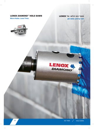 27lenoxtools.eu HOLE SAWS
LENOX DIAMOND™
HOLE SAWS
More Holes. Less Time.
LX_12723603_2018_EN_Catalogue_NEW.indd 27 16/11/2017 13:47
11lenoxtools.eu RECIPROCATING SAW BLADES
LENOX Gold®
POWER ARC™
RECIPROCATING SAW BLADES
Power Arc Curved Design for Superior
Performance in All Applications
POWER ARC CURVED BLADE
Delivers up to 2X longer life vs. traditional straight LENOX®
reciprocating saw blades
AGGRESSIVE BLADE DESIGN
Optimises the blade’s angle of attack for faster cutting in
a variety of materials
EXTENDED BLADE LIFE
T2™ Technology and precision applied titanium coating
help dissipate heat making blades last longer
FASTER CUTS
Titanium coating makes teeth more wear-resistant
so they stay sharp for quicker cuts
1
Blades do not feature Power Arc technology.
* vs traditional straight LENOX®
Reciprocating Saw Blades
** Items can only be ordered in minimum order unit or multiples of it
ITEM NO. DESCRIPTION EAN
MASTER
PACK
ORDER UNIT
= PACK**
MIN. ORDER QTY
BLADES/PACK
APPLICATION
EXTREMEMETALCUTTING
210926108GR 6108G 152 x 25 x 1,1mm 8TPI 82472210927 500 1 5
210969108GR 9108G 229 x 25 x 1,1mm 8TPI 82472210965 250 1 5
210936110GR 6110G 152 x 25 x 1,1mm 10TPI 82472210934 500 1 5
210979110GR 9110G 229 x 25 x 1,1mm 10TPI 82472210972 250 1 5
2110012110GR 12110G 305 x 25 x 1,1mm 10TPI 82472211009 250 1 5
210946114GR 6114G 152 x 25 x 1,1mm 14TPI 82472210941 500 1 5
210989114GR 9114G 229 x 25 x 1,1mm 14TPI 82472210989 250 1 5
2110112114GR 12114G 305 x 25 x 1,1mm 14TPI 82472211016 250 1 5
210956118GR 6118G 152 x 25 x 1,1mm 18TPI 82472210958 500 1 5
210999118GR 9118G 229 x 25 x 1,1mm 18TPI 82472210996 250 1 5
2110212118GR 12118G 305 x 25 x 1,1mm 18TPI 82472211023 250 1 5
DEMOLITION
210886066GR1
6066G 152 x 22 x 1,6mm 6TPI 82472210880 500 1 5
21090966GR 966G 229 x 22 x 1,6mm 6TPI 82472210903 250 1 5
21091106GR 106G 305 x 22 x 1,6mm 6TPI 82472210910 250 1 5
21089960GR 960G 229 x 22 x 1,6mm 10TPI 82472210897 250 1 5
METAL
21064610GR 610G 152 x 19 x 0,9mm 10TPI 82472210644 500 1 5
21065810GR 810G 203 x 19 x 1,3mm 10TPI 82472210651 250 1 5
21066414GR1
414G 102 x 19 x 0,9mm 14TPI 82472210668 500 1 5
21067614GR 614G 152 x 19 x 0,9mm 14TPI 82472210675 500 1 5
21068418GR1
418G 102 x 19 x 0,9mm 18TPI 82472210682 500 1 5
21069618GR 618G 152 x 19 x 0,9mm 18TPI 82472210699 500 1 5
21070818GR 818G 203 x 19 x 0,9mm 18TPI 82472210705 250 1 5
21071424GR1
424G 102 x 19 x 0,9mm 24TPI 82472210712 500 1 5
21072624GR 624G 152 x 19 x 0,9mm 24TPI 82472210729 500 1 5
21073824GR 824G 203 x 19 x 0,9mm 24TPI 82472210736 250 1 5
WOOD
21060656GR 656G 152 x 19 x 1,3mm 6TPI 82472201606 500 1 5
21062956GR 956G 229 x 19 x 1,3mm 6TPI 82472201620 250 1 5
21061156GR 156G 305 x 19 x 1,3mm 6TPI 82472201613 250 1 5
LX_12723603_2018_EN_Catalogue_NEW.indd 11 16/11/2017 13:47
27
16/11/2017 13:47
lenoxtools.eu
1
HOLE SAWS
SPEED SLOT®
staircase for
fast, easy plug removal
SPEED SLOT®
HOLE SAWS WITH
50% Longer Life. 2X More Durable.*
IMPROVED METAL CUTTING PERFORMANCE
Increased wall thickness improves durability and minimize
Optimized tooth design penetrates metal with ease
FAST, EFFICIENT CUTTING IN WOOD
Larger, sharper teeth remove more wood for fast cutting
EASY PLUG REMOVAL
SPEED SLOT staircase design for fast, easy plug ejection
*vs. Prior LENOX Generation
LX_12723603_2018_EN_Catalogue_NEW.indd 21
‫כוס‬ ‫מסורי‬lenoxtools.eu HOLE SAWS
LENOX DIAMOND™
HOLE SAWS
More Holes. Less Time.
LX_12723603_2018_EN_Catalogue_NEW.indd 27
‫של‬ ‫יהלום‬ ‫כוס‬ ‫מסורי‬
‫זמן‬ ‫פחות‬ .‫קדחים‬ ‫יותר‬
27
 