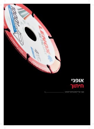 5................................................. 	
lenoxtools.4
LENOX®
METALMAX™.............................................
CUT-OFF
WHEELS
LX_12723603_2018_EN_Catalogue_NEW.indd 4 16
‫של‬ ‫מוצרי‬
5 	
‫אופני‬
‫חיתוך‬
 