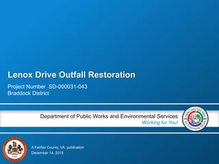 A Fairfax County, VA, publication
Department of Public Works and Environmental Services
Working for You!
Lenox Drive Outfall Restoration
Project Number SD-000031-043
Braddock District
December 14, 2015
 