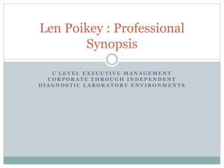 Len Poikey : Professional
       Synopsis

   C LEVEL EXECUTIVE MANAGEMENT
  CORPORATE THROUGH INDEPENDENT
DIAGNOSTIC LABORATORY ENVIRONMENTS
 