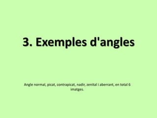 3. Exemples d'angles


Angle normal, picat, contrapicat, nadir, zenital i aberrant, en total 6
                             imatges.
 