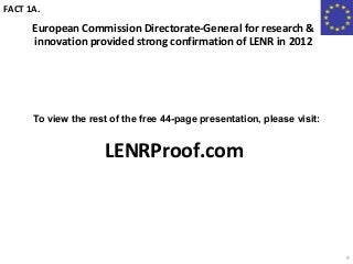 LENRProof.com
9
To view the rest of the free 44-page presentation, please visit:
European Commission Directorate-General for research &
innovation provided strong confirmation of LENR in 2012
FACT 1A.
 