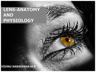 LENS-ANATOMY
 AND
 PHYSIOLOGY




VISHNU NARAYANAN M.R
 